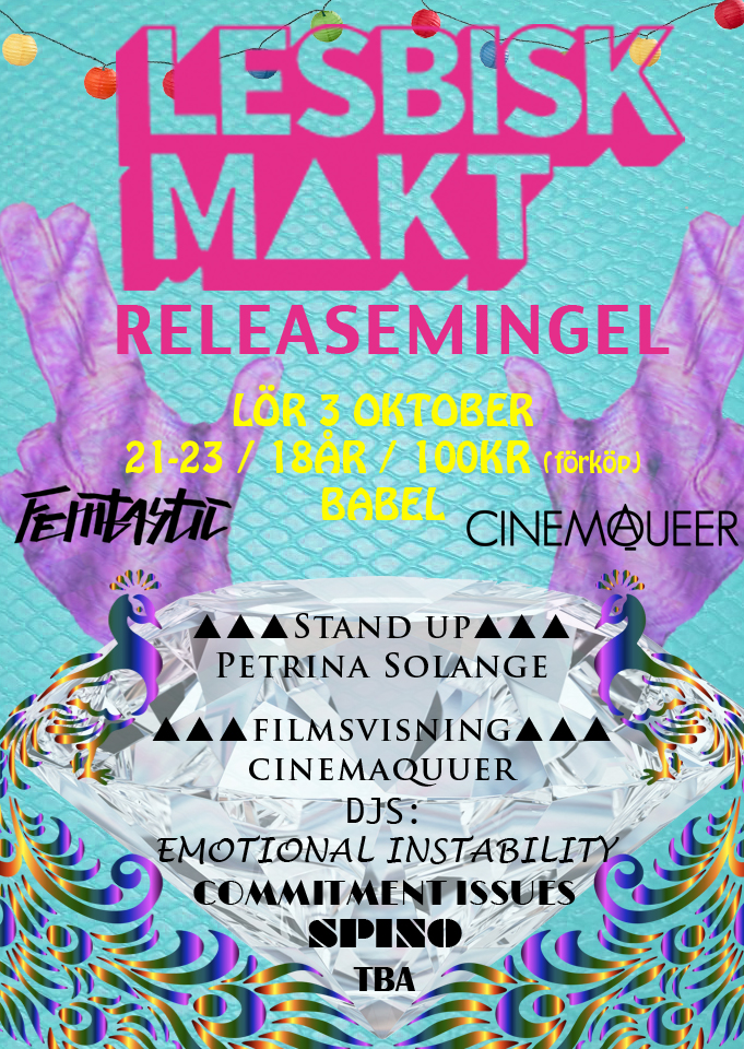 Affisch för Lesbisk Makts releasemingel.  Lördag 3 oktober 21-23 / 18år / 100 (förköp) Babel  Loggor för Femtastic och CinemaQueer  Stand up Petrina Solange  Filmvisning Cinemaqueer  DJs: Emontional instability Commitment issues Spino TBA