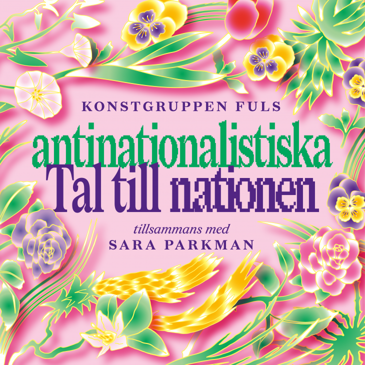 Texten "Konstgruppen Fuls antinationalistiska Tal till nationen - tillsammans med Sara Parkman" omgiven av blomster.