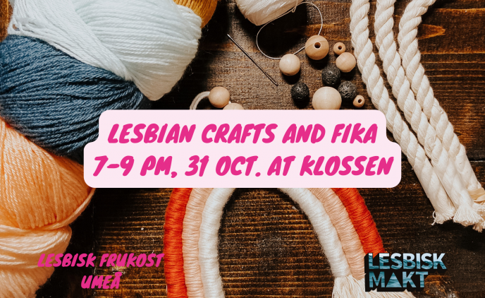Lesbian Crafts and Fika. 7 to 9 pm. 31st October at Klossen.